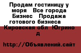 Продам гостиницу у моря - Все города Бизнес » Продажа готового бизнеса   . Кировская обл.,Югрино д.